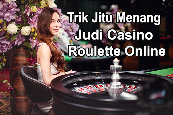 Trik Jitu Menang Judi Casino Roulette Online